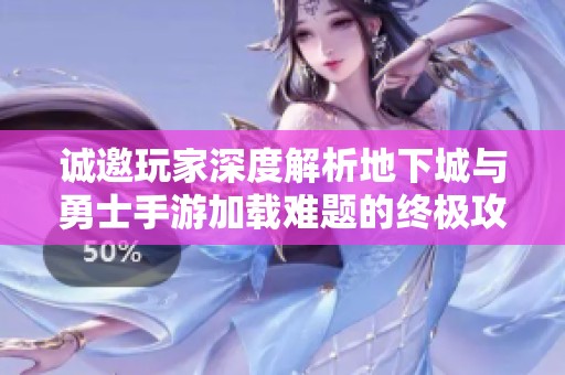 诚邀玩家深度解析地下城与勇士手游加载难题的终极攻略技巧