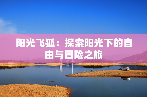阳光飞狐：探索阳光下的自由与冒险之旅