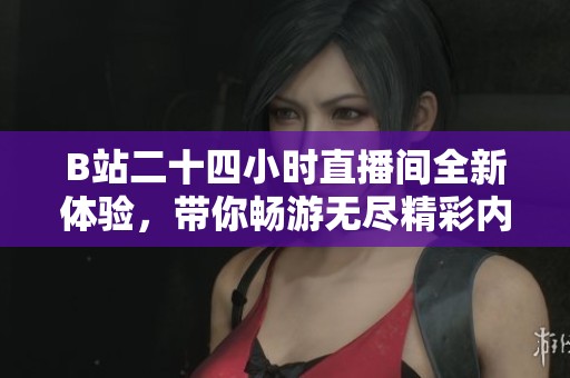 B站二十四小时直播间全新体验，带你畅游无尽精彩内容！