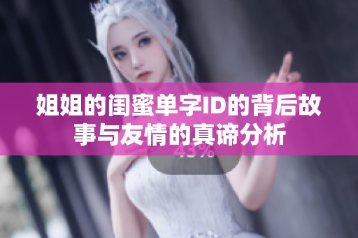 姐姐的闺蜜单字ID的背后故事与友情的真谛分析