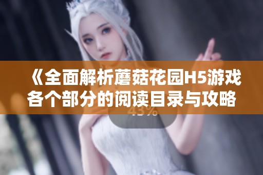 《全面解析蘑菇花园H5游戏各个部分的阅读目录与攻略大全》