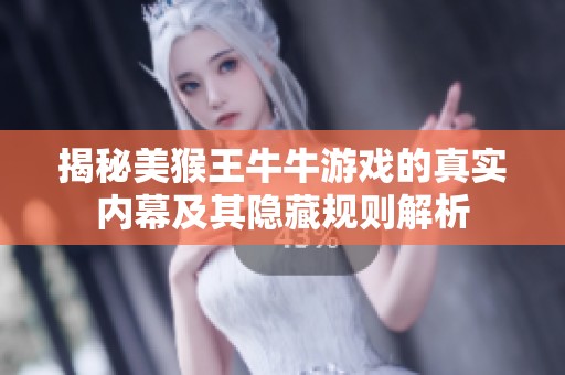 揭秘美猴王牛牛游戏的真实内幕及其隐藏规则解析