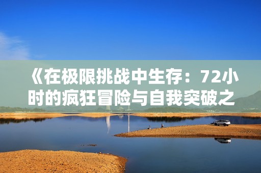 《在极限挑战中生存：72小时的疯狂冒险与自我突破之旅》