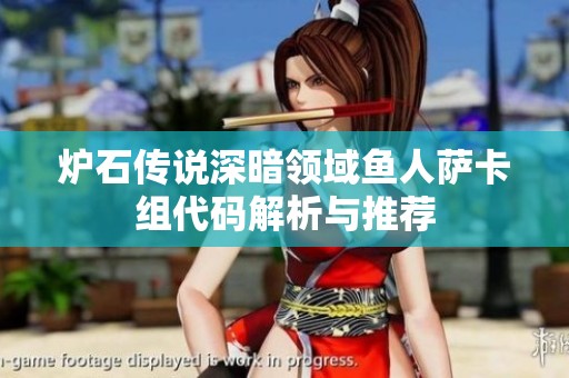 炉石传说深暗领域鱼人萨卡组代码解析与推荐