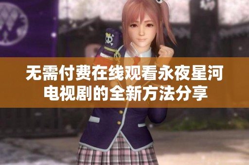 无需付费在线观看永夜星河电视剧的全新方法分享