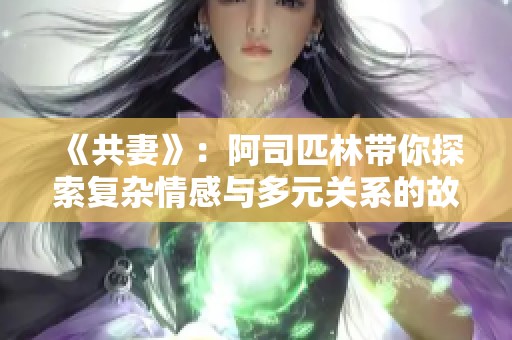 《共妻》：阿司匹林带你探索复杂情感与多元关系的故事