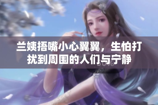 兰姨捂嘴小心翼翼，生怕打扰到周围的人们与宁静