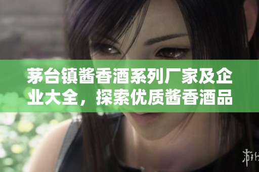 茅台镇酱香酒系列厂家及企业大全，探索优质酱香酒品牌与生产商