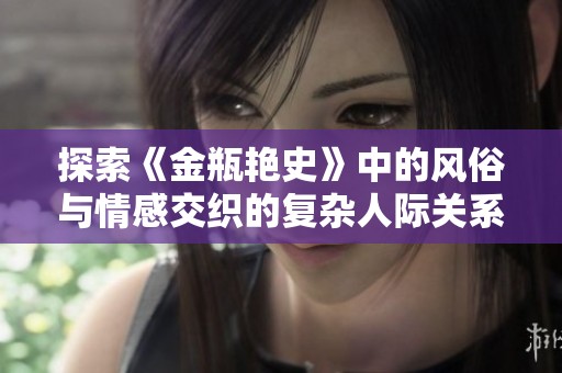 探索《金瓶艳史》中的风俗与情感交织的复杂人际关系与社会风貌
