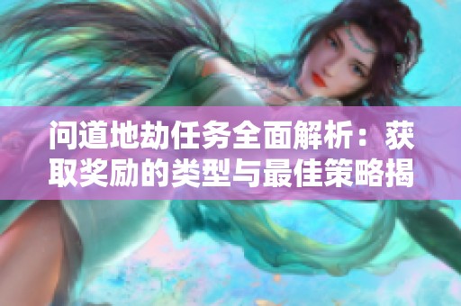 问道地劫任务全面解析：获取奖励的类型与最佳策略揭秘