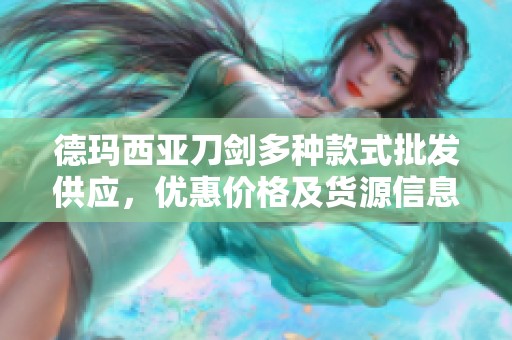 德玛西亚刀剑多种款式批发供应，优惠价格及货源信息一览