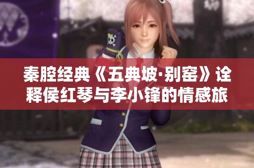秦腔经典《五典坡·别窑》诠释侯红琴与李小锋的情感旅程
