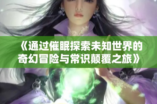 《通过催眠探索未知世界的奇幻冒险与常识颠覆之旅》