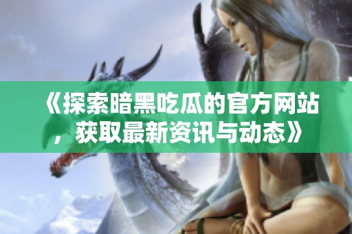 《探索暗黑吃瓜的官方网站，获取最新资讯与动态》