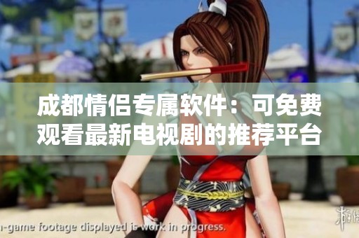 成都情侣专属软件：可免费观看最新电视剧的推荐平台