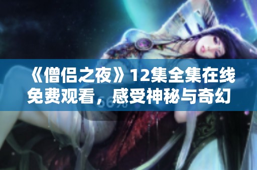 《僧侣之夜》12集全集在线免费观看，感受神秘与奇幻的动漫世界