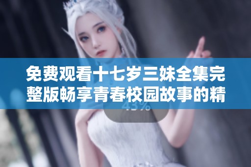 免费观看十七岁三妹全集完整版畅享青春校园故事的精彩时刻