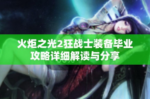 火炬之光2狂战士装备毕业攻略详细解读与分享