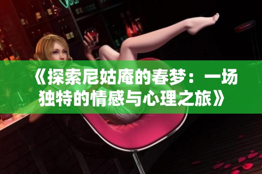 《探索尼姑庵的春梦：一场独特的情感与心理之旅》