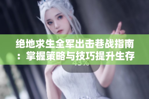 绝地求生全军出击巷战指南：掌握策略与技巧提升生存率