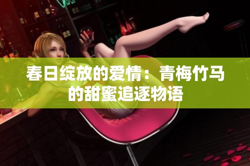 春日绽放的爱情：青梅竹马的甜蜜追逐物语