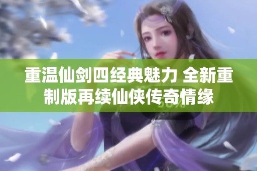 重温仙剑四经典魅力 全新重制版再续仙侠传奇情缘
