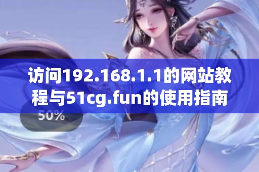 访问192.168.1.1的网站教程与51cg.fun的使用指南