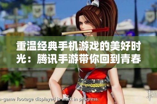重温经典手机游戏的美好时光：腾讯手游带你回到青春岁月