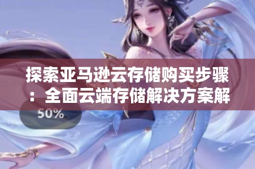 探索亚马逊云存储购买步骤：全面云端存储解决方案解析