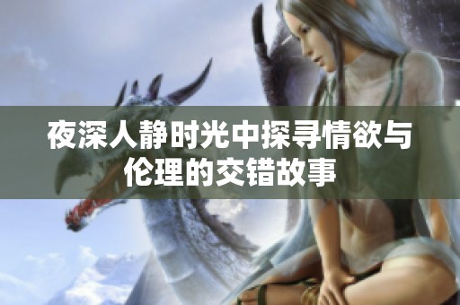 夜深人静时光中探寻情欲与伦理的交错故事