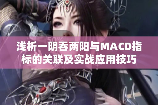 浅析一阴吞两阳与MACD指标的关联及实战应用技巧