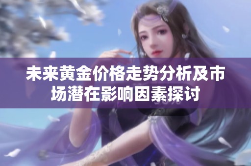 未来黄金价格走势分析及市场潜在影响因素探讨