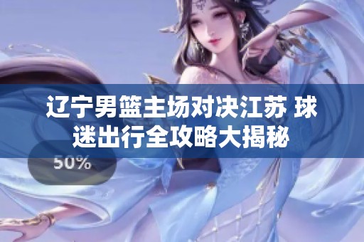 辽宁男篮主场对决江苏 球迷出行全攻略大揭秘