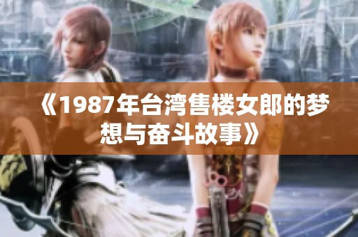 《1987年台湾售楼女郎的梦想与奋斗故事》