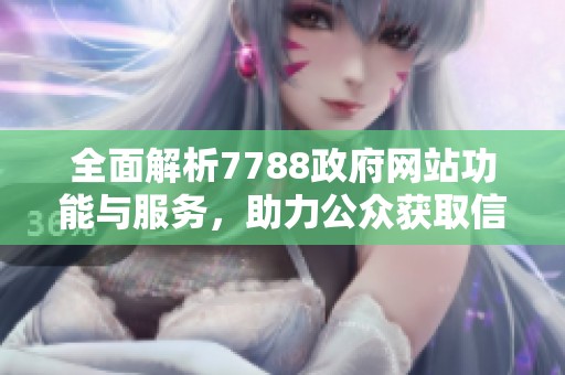 全面解析7788政府网站功能与服务，助力公众获取信息新体验