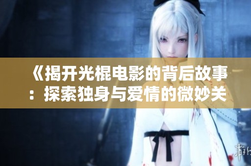 《揭开光棍电影的背后故事：探索独身与爱情的微妙关系》