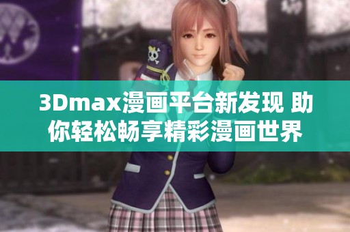 3Dmax漫画平台新发现 助你轻松畅享精彩漫画世界