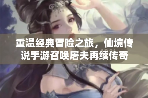 重温经典冒险之旅，仙境传说手游召唤屠夫再续传奇