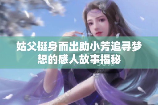 姑父挺身而出助小芳追寻梦想的感人故事揭秘