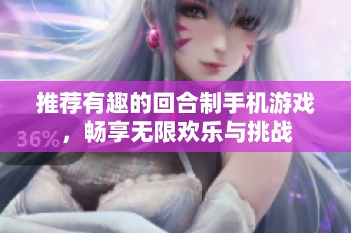 推荐有趣的回合制手机游戏，畅享无限欢乐与挑战