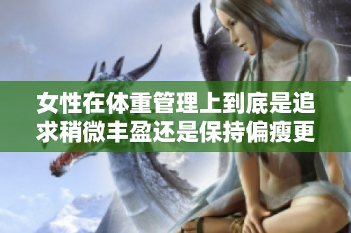 女性在体重管理上到底是追求稍微丰盈还是保持偏瘦更好呢
