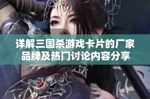 详解三国杀游戏卡片的厂家品牌及热门讨论内容分享