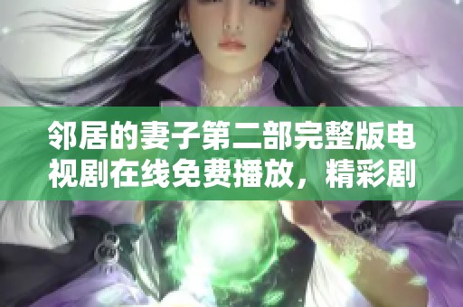 邻居的妻子第二部完整版电视剧在线免费播放，精彩剧情不容错过