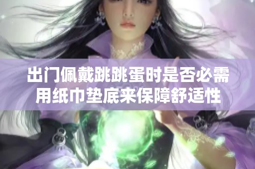 出门佩戴跳跳蛋时是否必需用纸巾垫底来保障舒适性