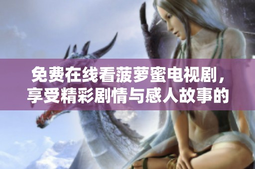 免费在线看菠萝蜜电视剧，享受精彩剧情与感人故事的绝佳选择