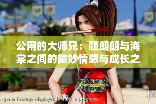 公用的大师兄：顾朗朗与海棠之间的微妙情感与成长之路