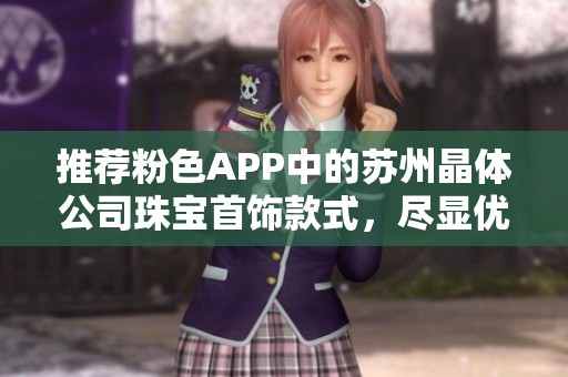 推荐粉色APP中的苏州晶体公司珠宝首饰款式，尽显优雅与个性。