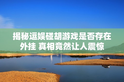 揭秘逗娱碰胡游戏是否存在外挂 真相竟然让人震惊
