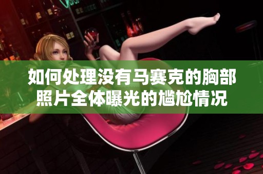 如何处理没有马赛克的胸部照片全体曝光的尴尬情况