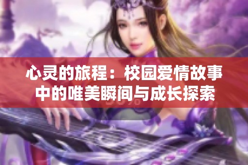 心灵的旅程：校园爱情故事中的唯美瞬间与成长探索